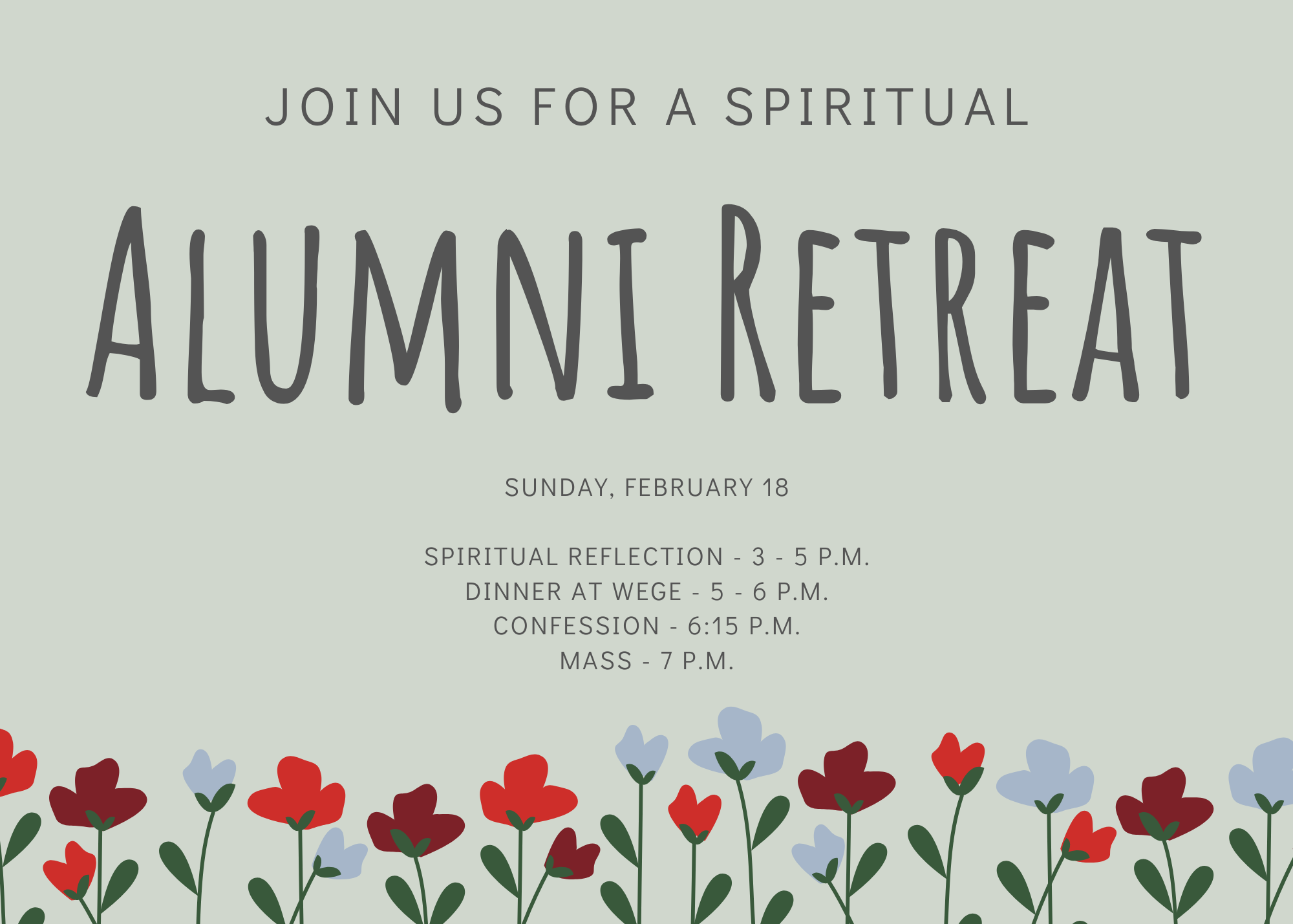 Flyer reading "Join us for a Spiritual Alumni Retreat. Sunday February 18. Spiritual Reflection 3- 5 p.m., Dinner at wege 5- 6 p.m. Confession 6:15, Mass 7 p.m.