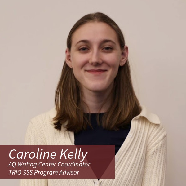 Woman with shoulder length blond-brown hair wearing a white sweater. Text reading: Caroline Kelly, AQ Writing Center Coordinator and TRIO SSS Program Advisor.